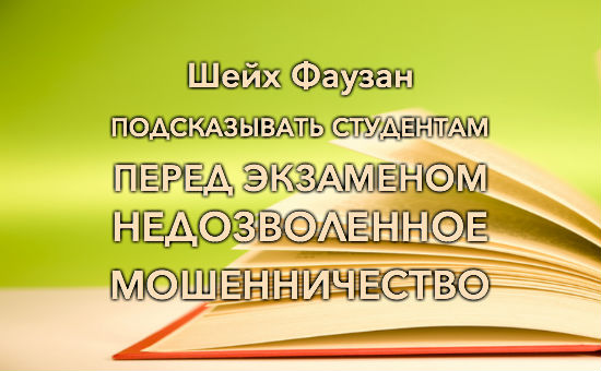 Шейх Фаузан: Подсказывать студентам перед экзаменом — «недозволенное мошенничество»